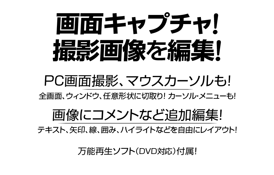 ZEUS CAPTURE ゼウス キャプチャ 画面キャプチャ！ 撮影画像を編集！ PC画面撮影、マウスカーソルも！ 全画面、ウィンドウ、任意形状に切取り！ カーソル・メニューも撮れる！ 画像にコメントなど追加編集！ テキスト、矢印、線、囲み、ハイライトなどを自由にレイアウト！ 万能再生ソフト（DVD対応）も付属
